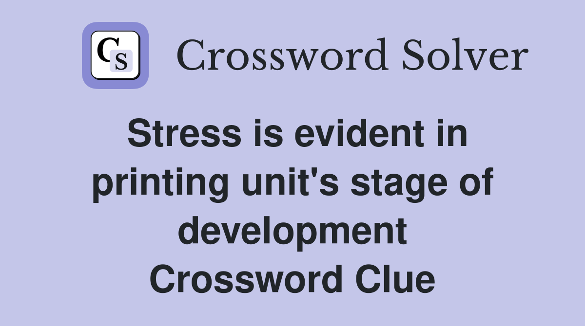 Stress is evident in printing unit's stage of development Crossword